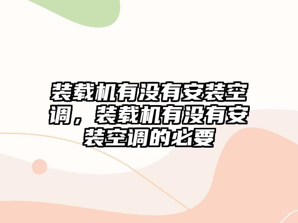 裝載機有沒有安裝空調，裝載機有沒有安裝空調的必要