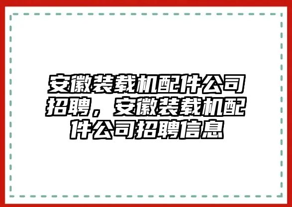 安徽裝載機(jī)配件公司招聘，安徽裝載機(jī)配件公司招聘信息