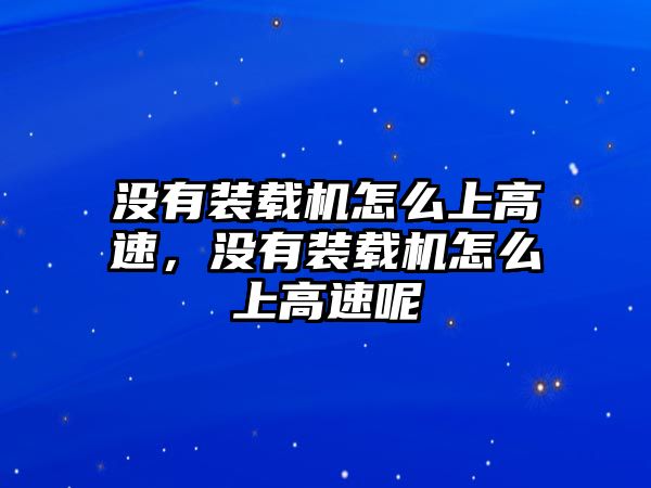 沒(méi)有裝載機(jī)怎么上高速，沒(méi)有裝載機(jī)怎么上高速呢