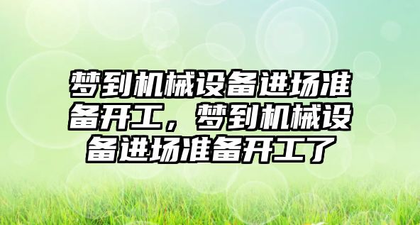 夢到機械設(shè)備進場準(zhǔn)備開工，夢到機械設(shè)備進場準(zhǔn)備開工了