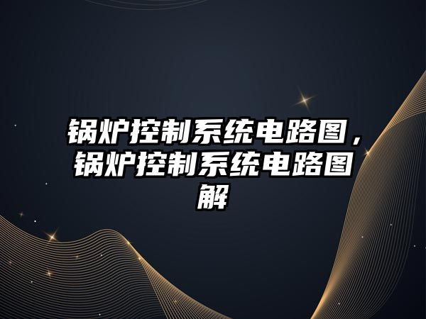 鍋爐控制系統(tǒng)電路圖，鍋爐控制系統(tǒng)電路圖解