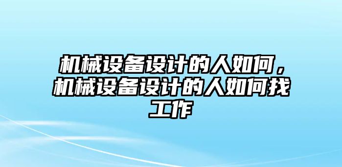 機械設備設計的人如何，機械設備設計的人如何找工作