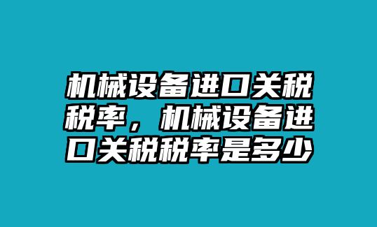 機械設備進口關稅稅率，機械設備進口關稅稅率是多少