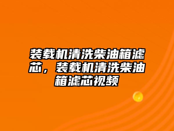 裝載機清洗柴油箱濾芯，裝載機清洗柴油箱濾芯視頻