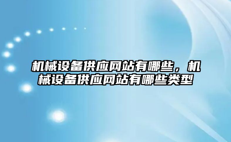 機械設(shè)備供應(yīng)網(wǎng)站有哪些，機械設(shè)備供應(yīng)網(wǎng)站有哪些類型