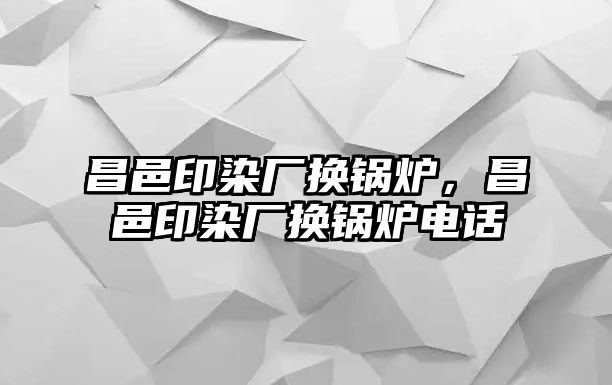 昌邑印染廠換鍋爐，昌邑印染廠換鍋爐電話