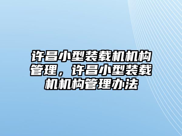 許昌小型裝載機機構管理，許昌小型裝載機機構管理辦法