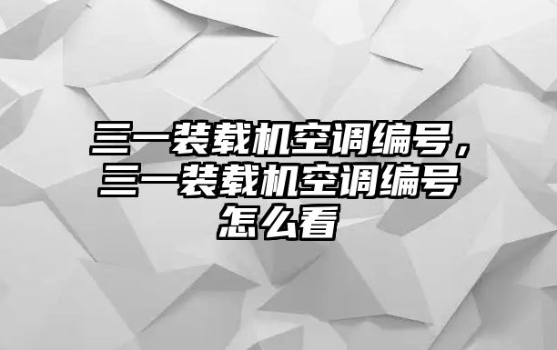 三一裝載機(jī)空調(diào)編號，三一裝載機(jī)空調(diào)編號怎么看