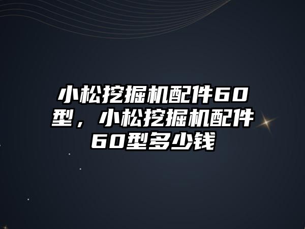 小松挖掘機配件60型，小松挖掘機配件60型多少錢