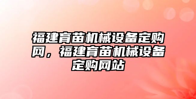 福建育苗機(jī)械設(shè)備定購網(wǎng)，福建育苗機(jī)械設(shè)備定購網(wǎng)站