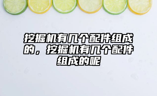 挖掘機有幾個配件組成的，挖掘機有幾個配件組成的呢