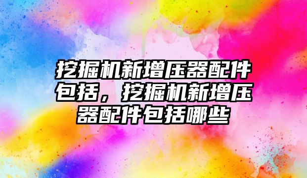 挖掘機新增壓器配件包括，挖掘機新增壓器配件包括哪些