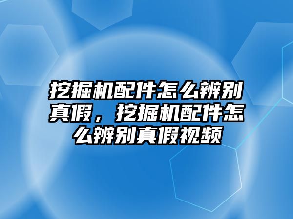 挖掘機(jī)配件怎么辨別真假，挖掘機(jī)配件怎么辨別真假視頻