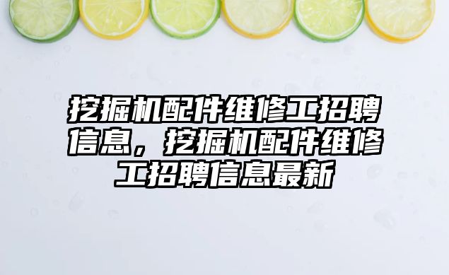 挖掘機配件維修工招聘信息，挖掘機配件維修工招聘信息最新