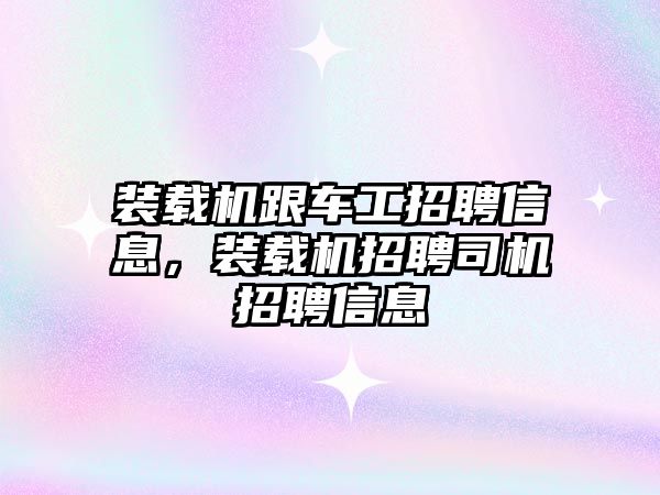 裝載機跟車工招聘信息，裝載機招聘司機招聘信息