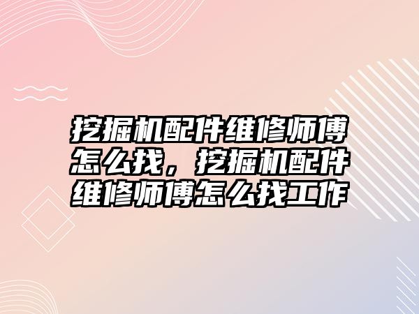 挖掘機配件維修師傅怎么找，挖掘機配件維修師傅怎么找工作