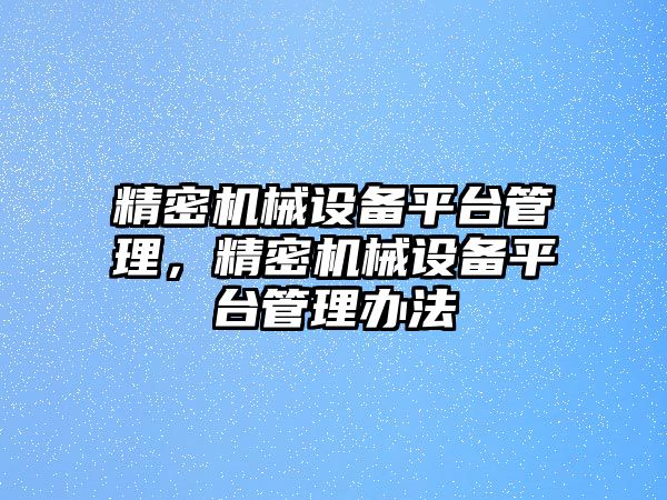 精密機械設備平臺管理，精密機械設備平臺管理辦法