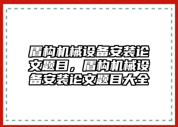 盾構(gòu)機(jī)械設(shè)備安裝論文題目，盾構(gòu)機(jī)械設(shè)備安裝論文題目大全