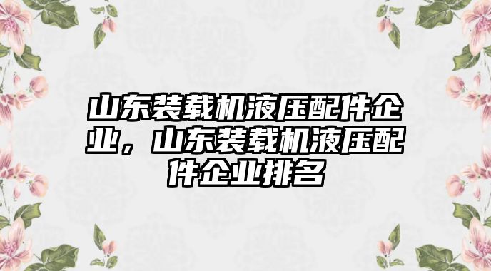 山東裝載機(jī)液壓配件企業(yè)，山東裝載機(jī)液壓配件企業(yè)排名
