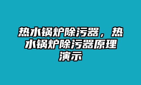 熱水鍋爐除污器，熱水鍋爐除污器原理演示