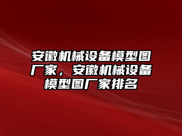 安徽機(jī)械設(shè)備模型圖廠家，安徽機(jī)械設(shè)備模型圖廠家排名