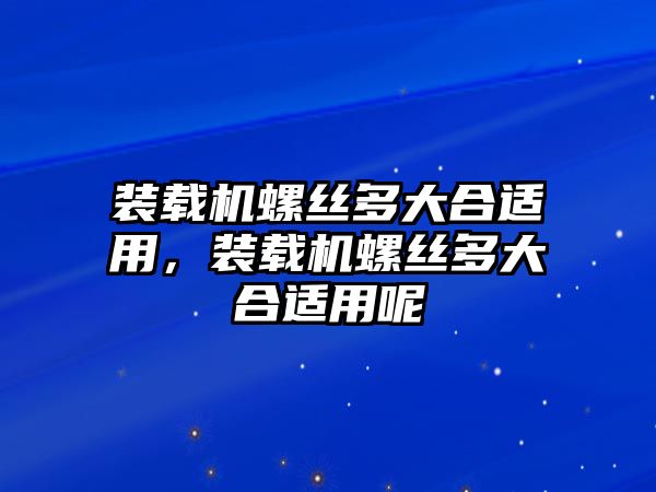 裝載機(jī)螺絲多大合適用，裝載機(jī)螺絲多大合適用呢