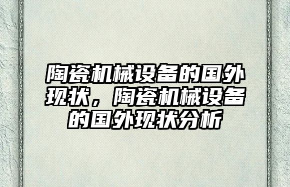 陶瓷機械設(shè)備的國外現(xiàn)狀，陶瓷機械設(shè)備的國外現(xiàn)狀分析