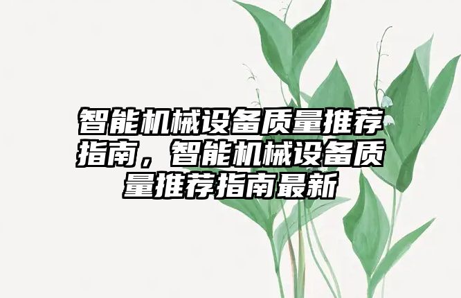 智能機械設(shè)備質(zhì)量推薦指南，智能機械設(shè)備質(zhì)量推薦指南最新