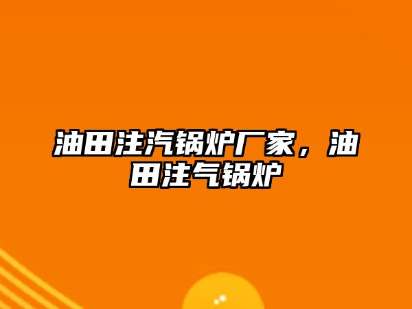 油田注汽鍋爐廠家，油田注氣鍋爐