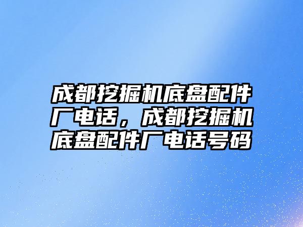 成都挖掘機底盤配件廠電話，成都挖掘機底盤配件廠電話號碼