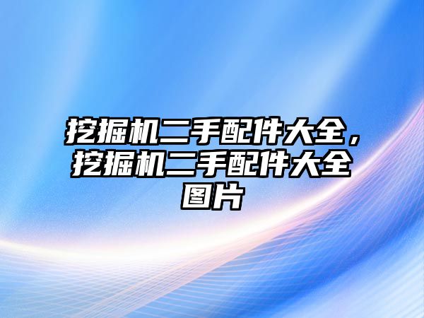 挖掘機二手配件大全，挖掘機二手配件大全圖片