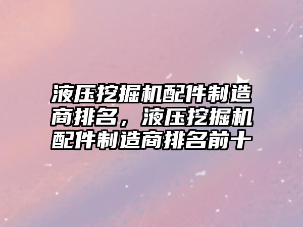 液壓挖掘機配件制造商排名，液壓挖掘機配件制造商排名前十