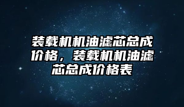 裝載機機油濾芯總成價格，裝載機機油濾芯總成價格表