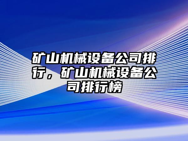 礦山機械設(shè)備公司排行，礦山機械設(shè)備公司排行榜