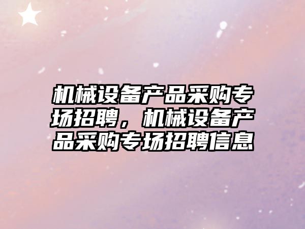 機械設備產品采購專場招聘，機械設備產品采購專場招聘信息