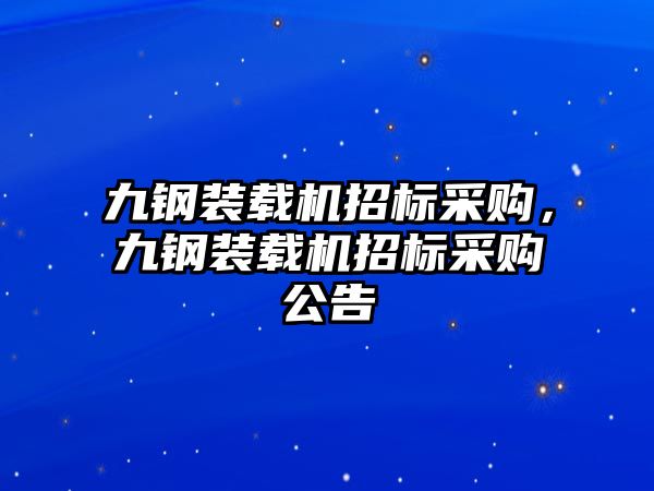 九鋼裝載機(jī)招標(biāo)采購，九鋼裝載機(jī)招標(biāo)采購公告