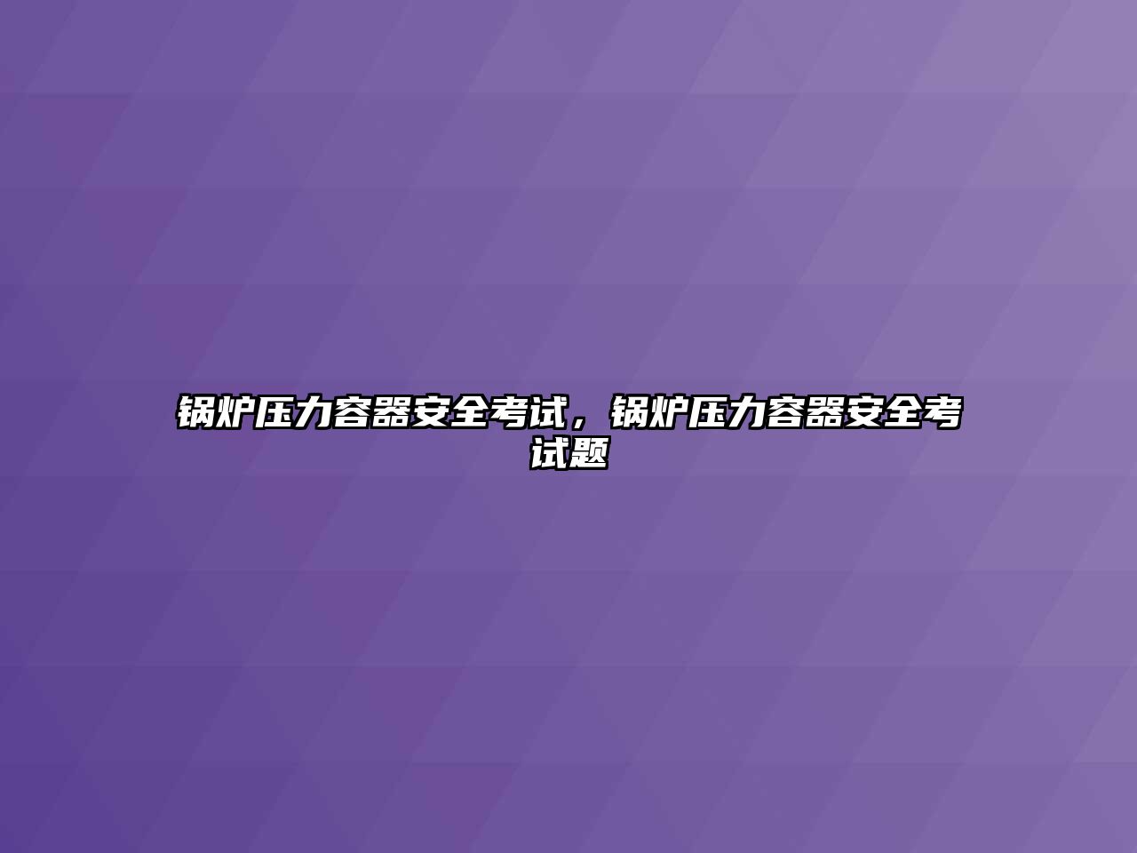 鍋爐壓力容器安全考試，鍋爐壓力容器安全考試題