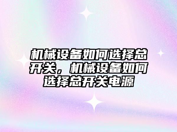 機械設備如何選擇總開關，機械設備如何選擇總開關電源