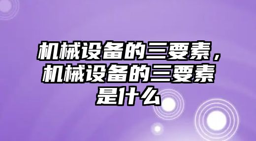 機械設備的三要素，機械設備的三要素是什么