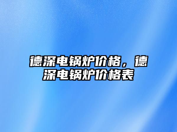 德深電鍋爐價格，德深電鍋爐價格表