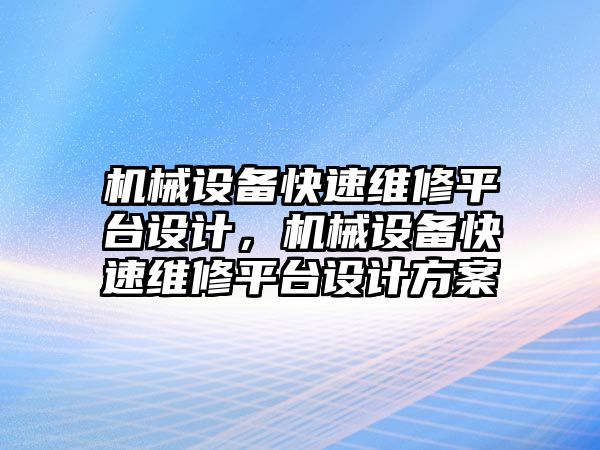 機械設(shè)備快速維修平臺設(shè)計，機械設(shè)備快速維修平臺設(shè)計方案