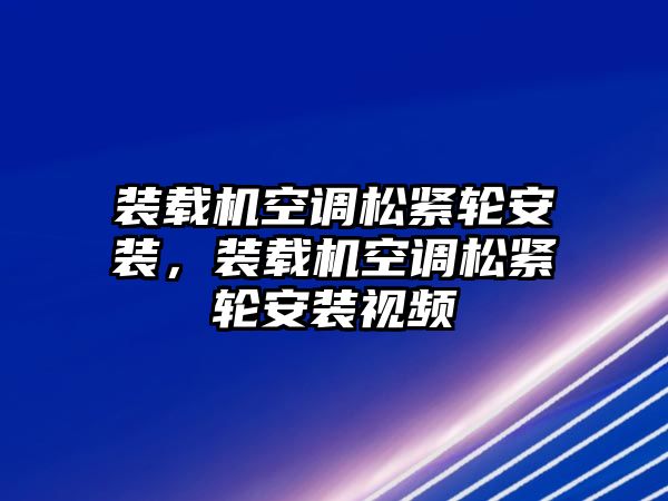 裝載機空調(diào)松緊輪安裝，裝載機空調(diào)松緊輪安裝視頻