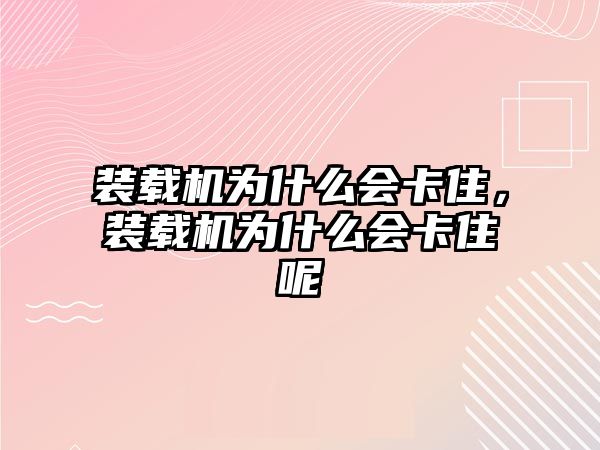 裝載機(jī)為什么會(huì)卡住，裝載機(jī)為什么會(huì)卡住呢