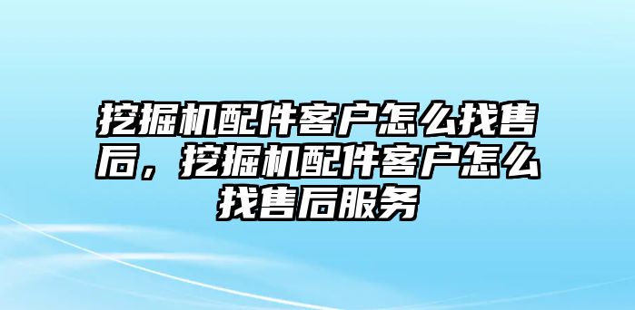 挖掘機配件客戶怎么找售后，挖掘機配件客戶怎么找售后服務(wù)