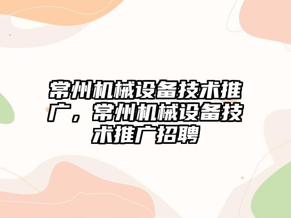 常州機械設備技術推廣，常州機械設備技術推廣招聘