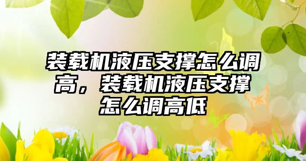 裝載機(jī)液壓支撐怎么調(diào)高，裝載機(jī)液壓支撐怎么調(diào)高低