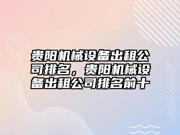 貴陽機械設備出租公司排名，貴陽機械設備出租公司排名前十