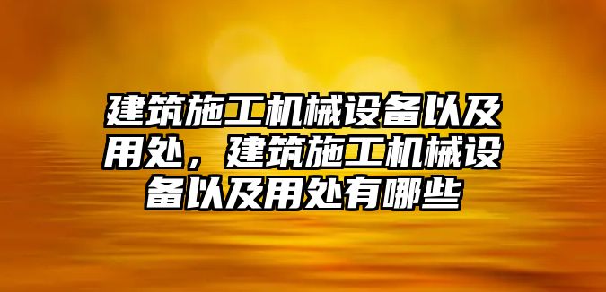 建筑施工機械設(shè)備以及用處，建筑施工機械設(shè)備以及用處有哪些