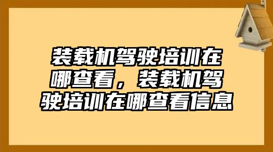 裝載機(jī)駕駛培訓(xùn)在哪查看，裝載機(jī)駕駛培訓(xùn)在哪查看信息