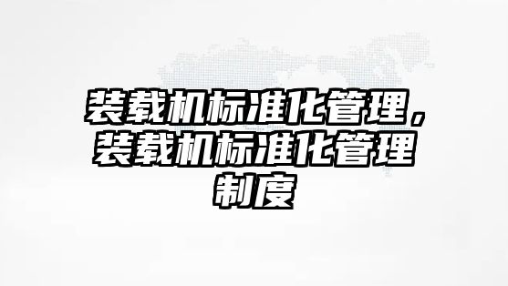 裝載機標準化管理，裝載機標準化管理制度